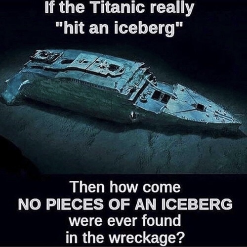 iceberg titanic meme - If the Titanic really "hit an iceberg" Then how come No Pieces Of An Iceberg were ever found in the wreckage?
