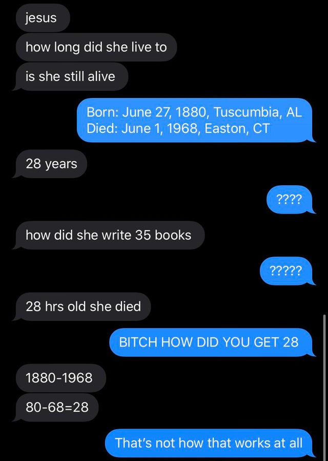screenshot - jesus how long did she live to is she still alive Born , Tuscumbia, Al Died , Easton, Ct 28 years ???? how did she write 35 books ????? 28 hrs old she died Bitch How Did You Get 28 18801968 806828 That's not how that works at all