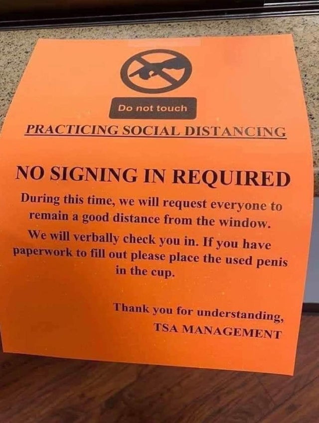 orange - Do not touch Practicing Social Distancing No Signing In Required During this time, we will request everyone to remain a good distance from the window. We will verbally check you in. If you have paperwork to fill out please place the used penis in