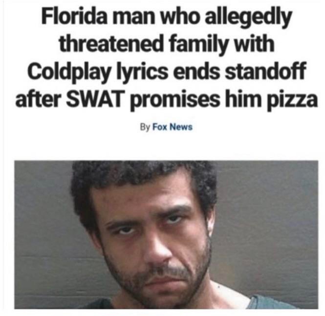 facial expression - Florida man who allegedly threatened family with Coldplay lyrics ends standoff after Swat promises him pizza By Fox News