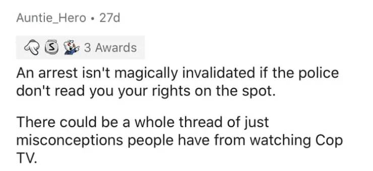 Auntie_Hero . 27d 3 Awards An arrest isn't magically invalidated if the police don't read you your rights on the spot. There could be a whole thread of just misconceptions people have from watching Cop Tv.
