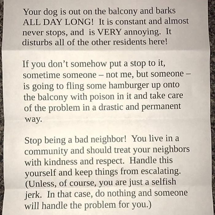 document - Your dog is out on the balcony and barks All Day Long! It is constant and almost never stops, and is Very annoying. It disturbs all of the other residents here! If you don't somehow put a stop to it, sometime someone not me, but someone is goin