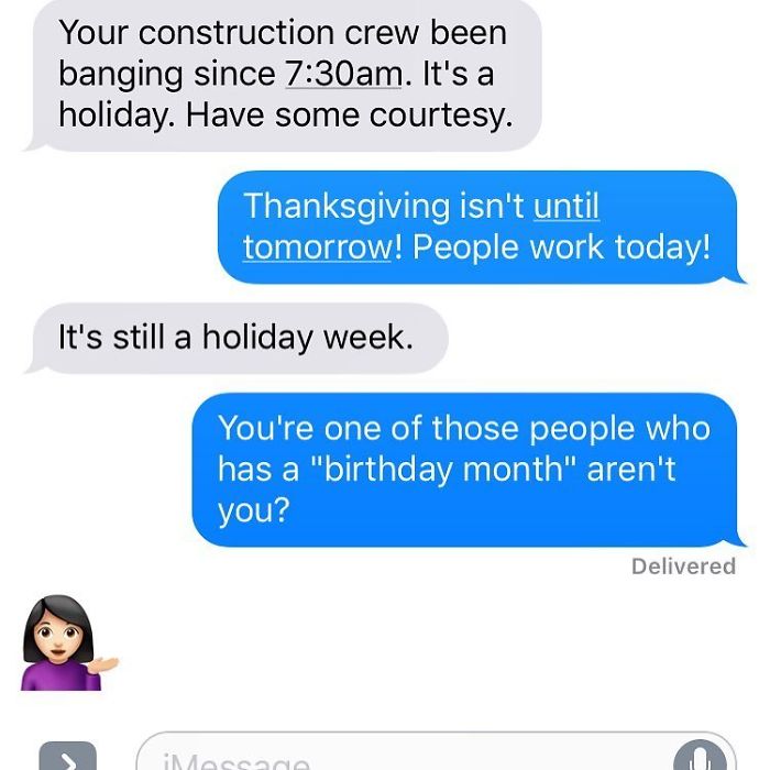 am i the right person for her - Your construction crew been banging since am. It's a holiday. Have some courtesy. Thanksgiving isn't until tomorrow! People work today! It's still a holiday week. You're one of those people who has a "birthday month" aren't