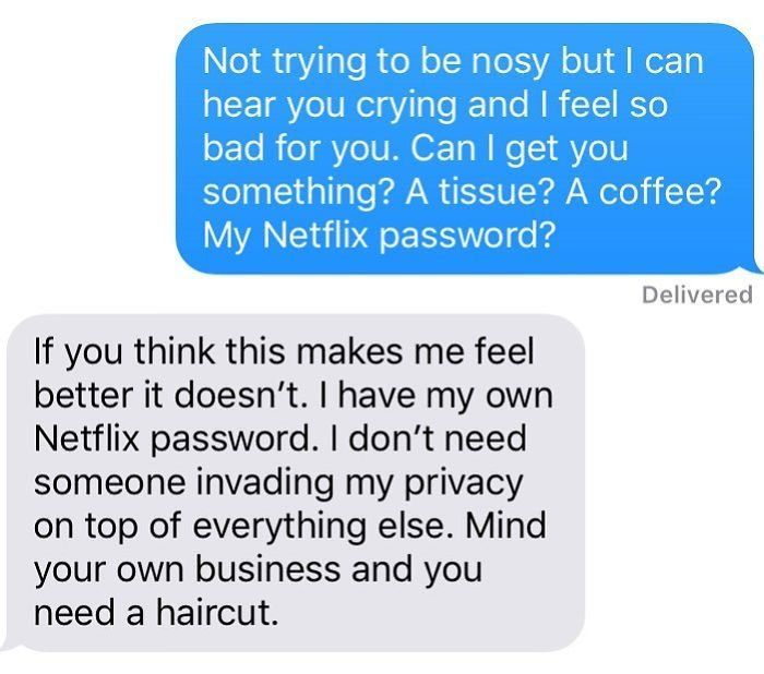bad cinderella jokes - Not trying to be nosy but I can hear you crying and I feel so bad for you. Can I get you something? A tissue? A coffee? My Netflix password? Delivered If you think this makes me feel better it doesn't. I have my own Netflix password