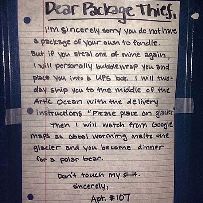 handwriting - Dear Package Thief I'm sincerely sorry you do not have a package of your own to fondle. But if you steal one of mine again, I will personally bublole wrap you and place you into a Ups bok. I will two day ship you to the middle of the Artic O