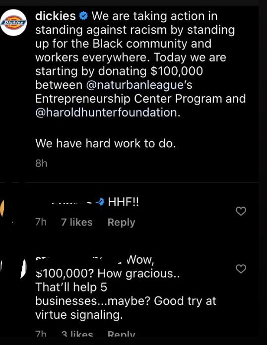 screenshot - Dicate dickies > We are taking action in standing against racism by standing up for the Black community and workers everywhere. Today we are starting by donating $100,000 between 's Entrepreneurship Center Program and . We have hard work to d