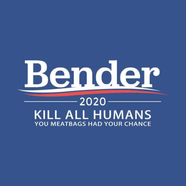 Bender 2020 Kill All Humans You Meatbags Had Your Chance