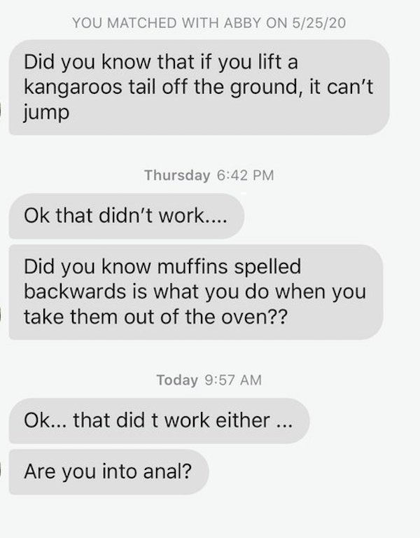 number - You Matched With Abby On 52520 Did you know that if you lift a kangaroos tail off the ground, it can't jump Thursday Ok that didn't work.... Did you know muffins spelled backwards is what you do when you take them out of the oven?? Today Ok... th