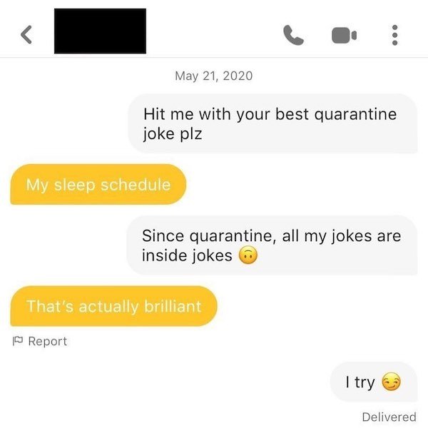 media - Hit me with your best quarantine joke plz My sleep schedule Since quarantine, all my jokes are inside jokes That's actually brilliant Report I try Delivered