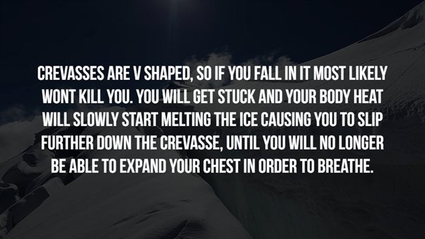 sky - Crevasses Are V Shaped, So If You Fall In It Most ly Wont Kill You. You Will Get Stuck And Your Body Heat Will Slowly Start Melting The Ice Causing You To Slip Further Down The Crevasse, Until You Will No Longer Be Able To Expand Your Chest In Order