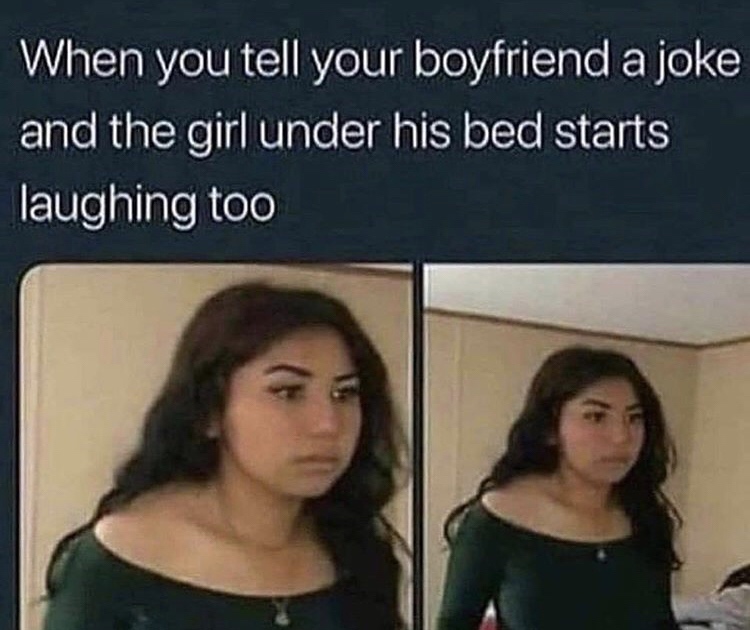 best funny memes - When you tell your boyfriend a joke and the girl under his bed starts laughing too