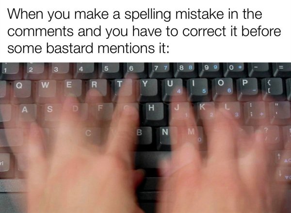 intense typing meme - When you make a spelling mistake in the and you have to correct it before some bastard mentions it 2 3 5 6 7 7 8 8 990 W E R U 5 6 S D F H J K . Nm
