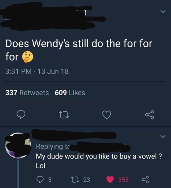 Does Wendy's still do the for for for 13 Jun 18 337 609 My dude would you to buy a vowel ? Lol 3 22 23 355