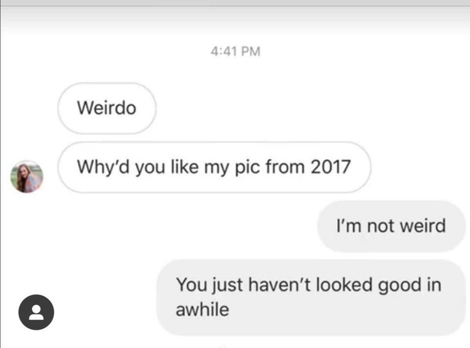website - Weirdo Why'd you my pic from 2017 I'm not weird You just haven't looked good in awhile