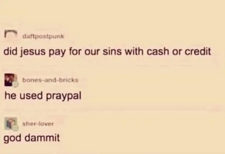 did jesus pay for our sins with cash or credit - he used praypal - god dammit