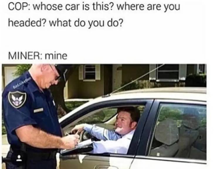 if you don t have a car meme - Cop whose car is this? where are you headed? what do you do? Miner mine Baschen