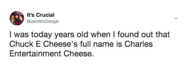 diagram - It's Crucial I was today years old when I found out that Chuck E Cheese's full name is Charles Entertainment Cheese.