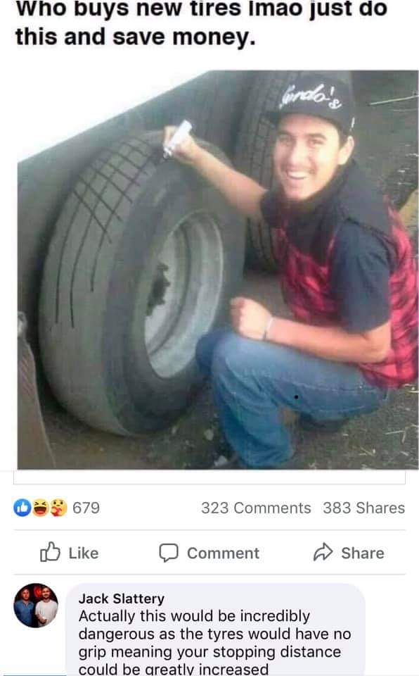 tire memes - Who buys new tires Imao just do this and save money. onda 679 323 383 Comment Jack Slattery Actually this would be incredibly dangerous as the tyres would have no grip meaning your stopping distance could be greatly increased