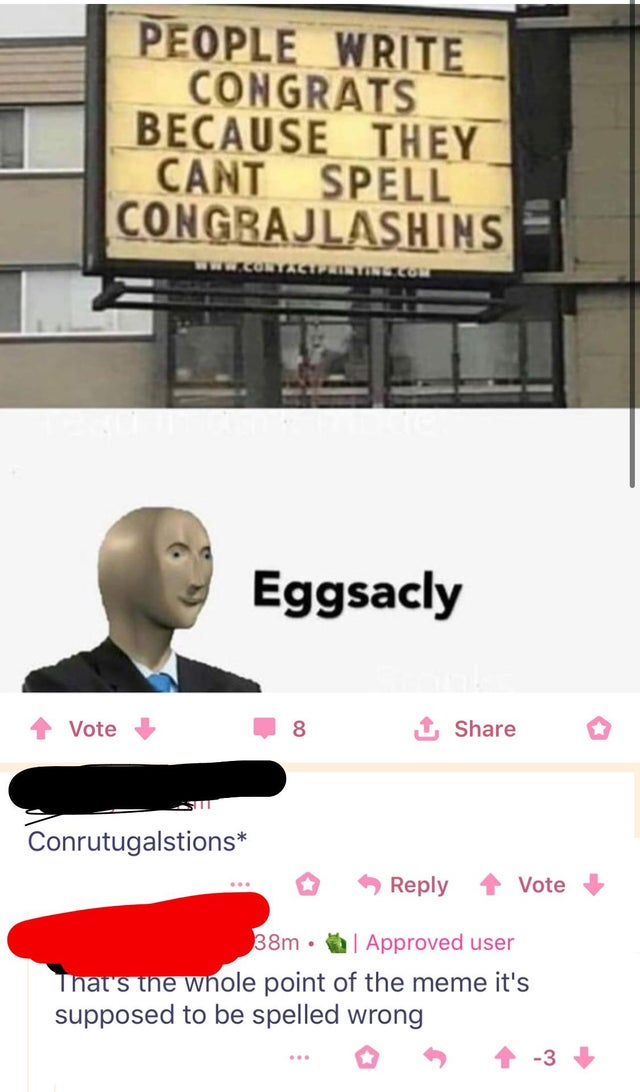 people only write congrats - People Write Congrats Because They Cant Spell Congrajlashins Eggsacly Vote 8 1 Conrutugalstions Vote 38m. Approved user That's the whole point of the meme it's supposed to be spelled wrong