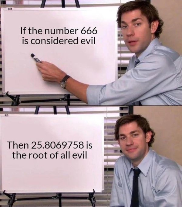 jim halpert explains meme - If the number 666 is considered evil Then 25.8069758 is the root of all evil