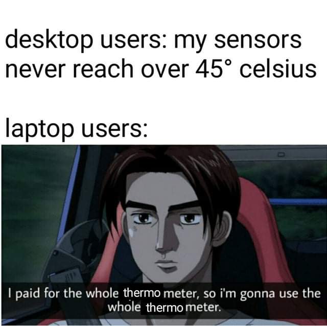 initial d memes - desktop users my sensors never reach over 45 celsius laptop users I paid for the whole thermo meter, so i'm gonna use the whole thermo meter.