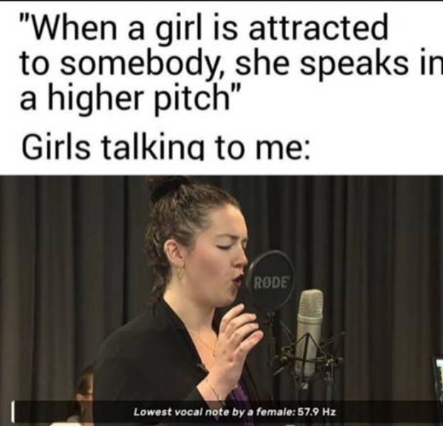 when a girl is attracted to somebody she speaks in a higher pitch. girls talking to me. lowest pitch from a woman