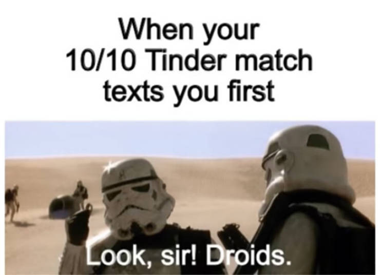 When your 10/10 Tinder match texts you first Look, sir! Droids.