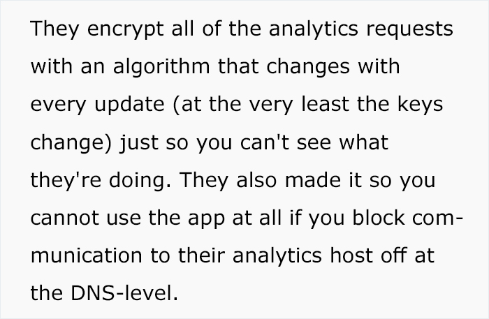 handwriting - They encrypt all of the analytics requests with an algorithm that changes with every update at the very least the keys change just so you can't see what they're doing. They also made it so you cannot use the app at all if you block com munic