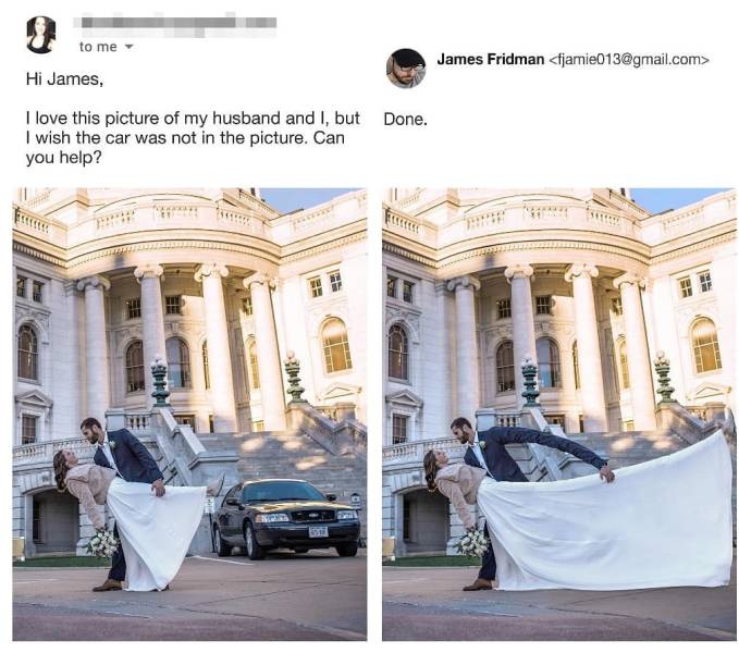 james fridman photoshop pranks - to me James Fridman  Hi James, I love this picture of my husband and I, but Done. I wish the car was not in the picture. Can you help? #