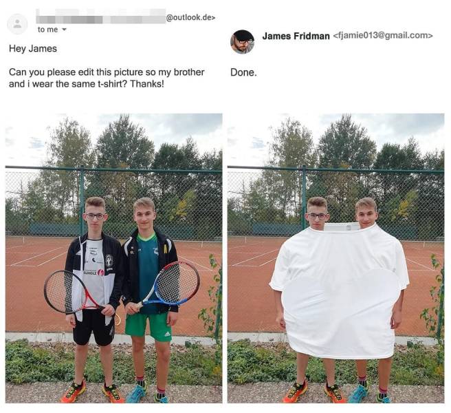 photoshop troll james fridman - .de> to me James Fridman  Hey James Can you please edit this picture so my brother and i wear the same tshirt? Thanks! Done. 3 . 1 Gu 02