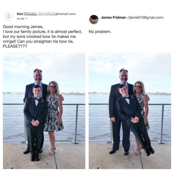 james fridman - Kim .com> to me James Fridman  Good morning James, I love our family picture, it is almost perfect. No problem. but my sons crooked bow tie makes me cringe!! Can you straighten his bow tie, Please????
