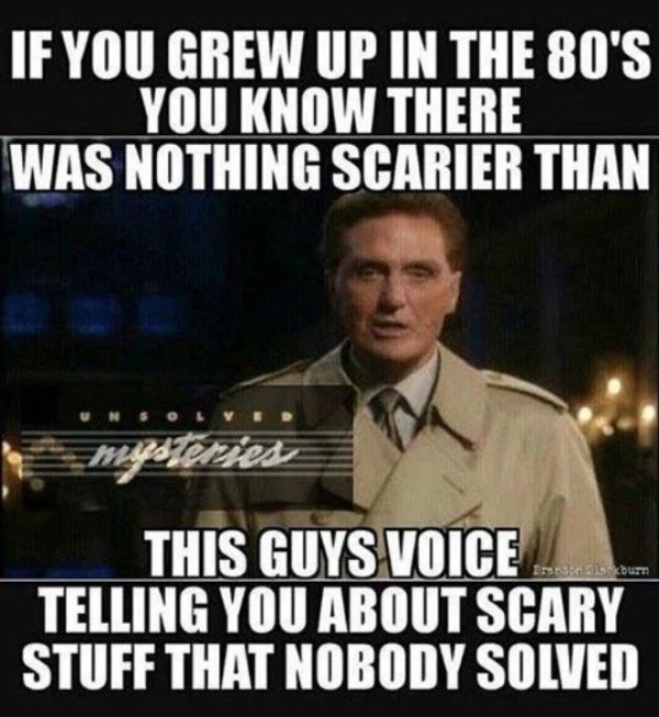 childhood 80s meme - If You Grew Up In The 80'S You Know There Was Nothing Scarier Than . mysteries Irrsekburn. This Guys Voice Telling You About Scary Stuff That Nobody Solved