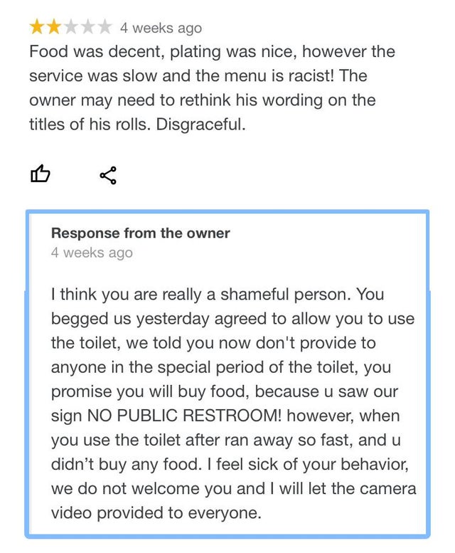 document - 4 weeks ago Food was decent, plating was nice, however the service was slow and the menu is racist! The owner may need to rethink his wording on the titles of his rolls. Disgraceful. Response from the owner 4 weeks ago I think you are really a 