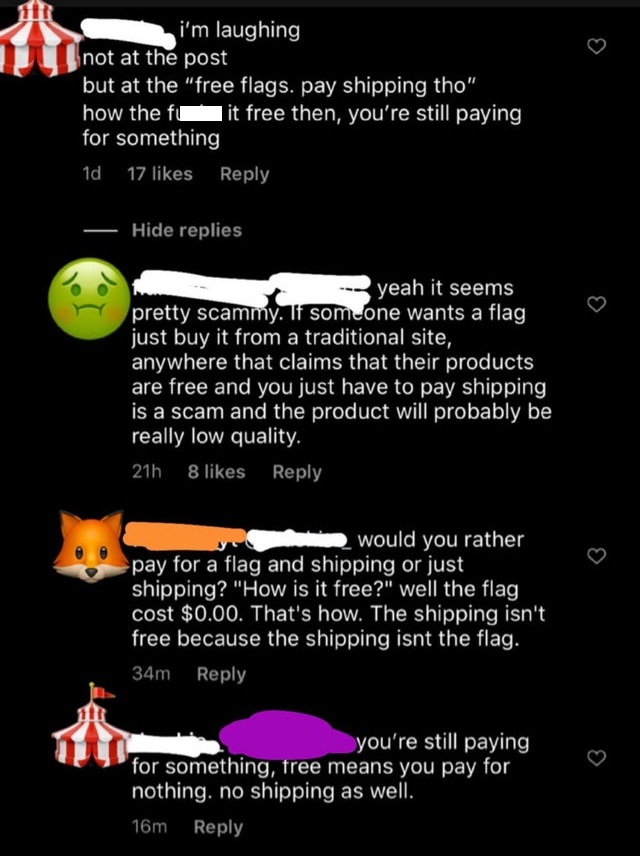 screenshot - i'm laughing not at the post but at the "free flags. pay shipping tho" how the fcit free then, you're still paying for something 1d 17 Hide replies yeah it seems pretty scammy. If someone wants a flag just buy it from a traditional site, anyw