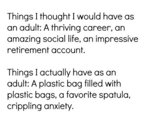 right attitude to work - Things I thought I would have as an adult A thriving career, an amazing social life, an impressive retirement account. Things I actually have as an adult A plastic bag filled with plastic bags, a favorite spatula, crippling anxiet