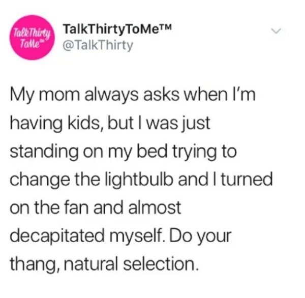 1 peter 3 3 4 - Talk Thirty TalkThirtyToMeTM Talle" My mom always asks when I'm having kids, but I was just standing on my bed trying to change the lightbulb and I turned on the fan and almost decapitated myself. Do your thang, natural selection.