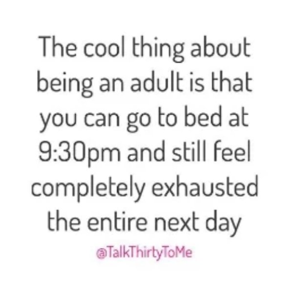 my parents funny quotes - The cool thing about being an adult is that you can go to bed at pm and still feel completely exhausted the entire next day aTalkThirtyToMe