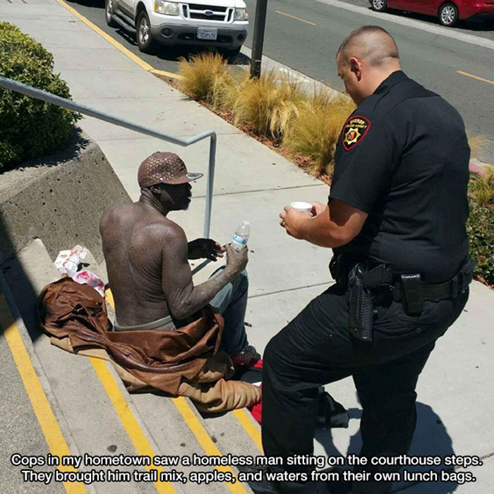 remind you life is beautiful - Cops in my hometown saw a homeless man sitting on the courthouse steps. They brought him trail mix, apples, and waters from their own lunch bags.