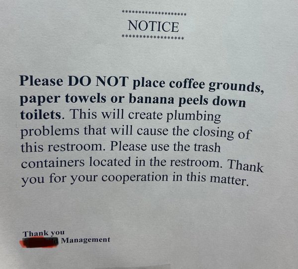 efg - containers located in the restroom. Thank Notice Please Do Not place coffee grounds, paper towels or banana peels down toilets. This will create plumbing problems that will cause the closing of this restroom. Please use the trash you for your cooper