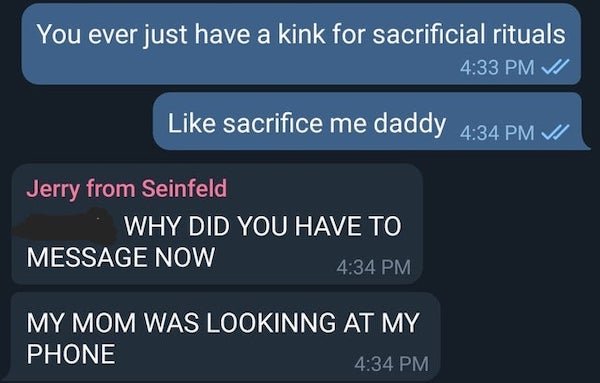 You ever just have a kink for sacrificial rituals Vi sacrifice me daddy Vi Jerry from Seinfeld Why Did You Have To Message Now My Mom Was Lookinng At My Phone