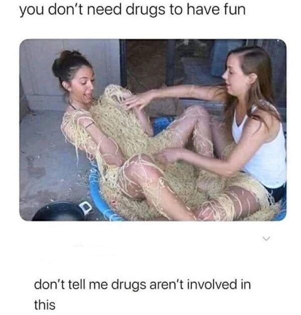 you don t need drugs to have fun meme - you don't need drugs to have fun don't tell me drugs aren't involved in this