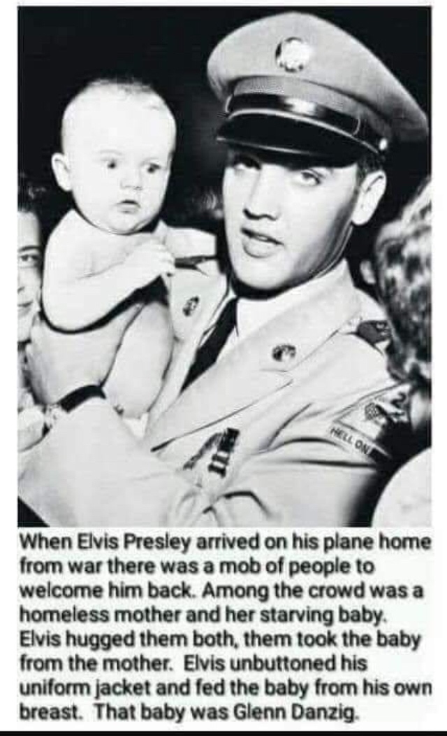 elvis breastfed glenn danzig - Hell One When Elvis Presley arrived on his plane home from war there was a mob of people to welcome him back. Among the crowd was a homeless mother and her starving baby. Elvis hugged them both, them took the baby from the m