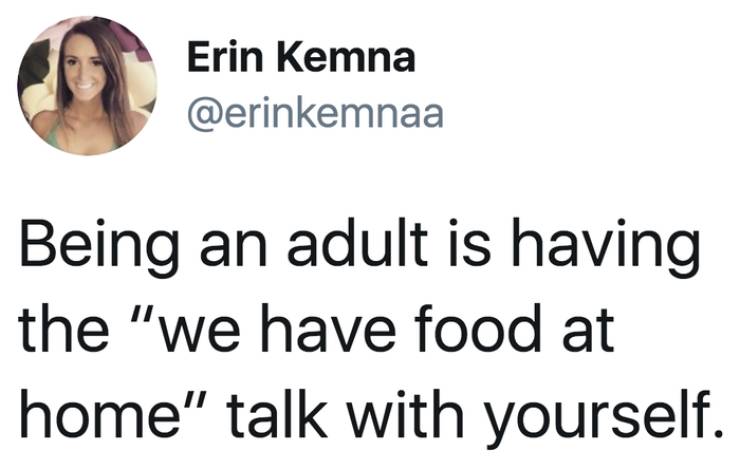 human behavior - Erin Kemna Being an adult is having the "we have food at home" talk with yourself.