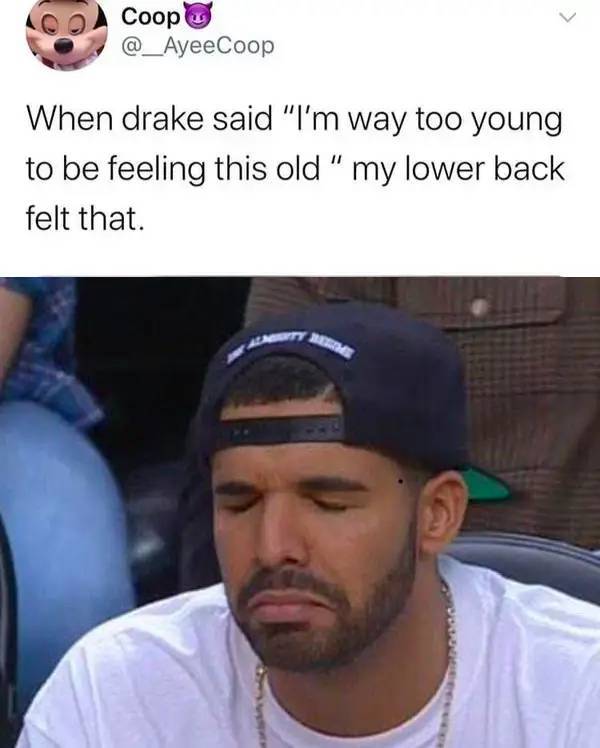 drake sad - Coop When drake said "I'm way too young to be feeling this old " my lower back felt that.