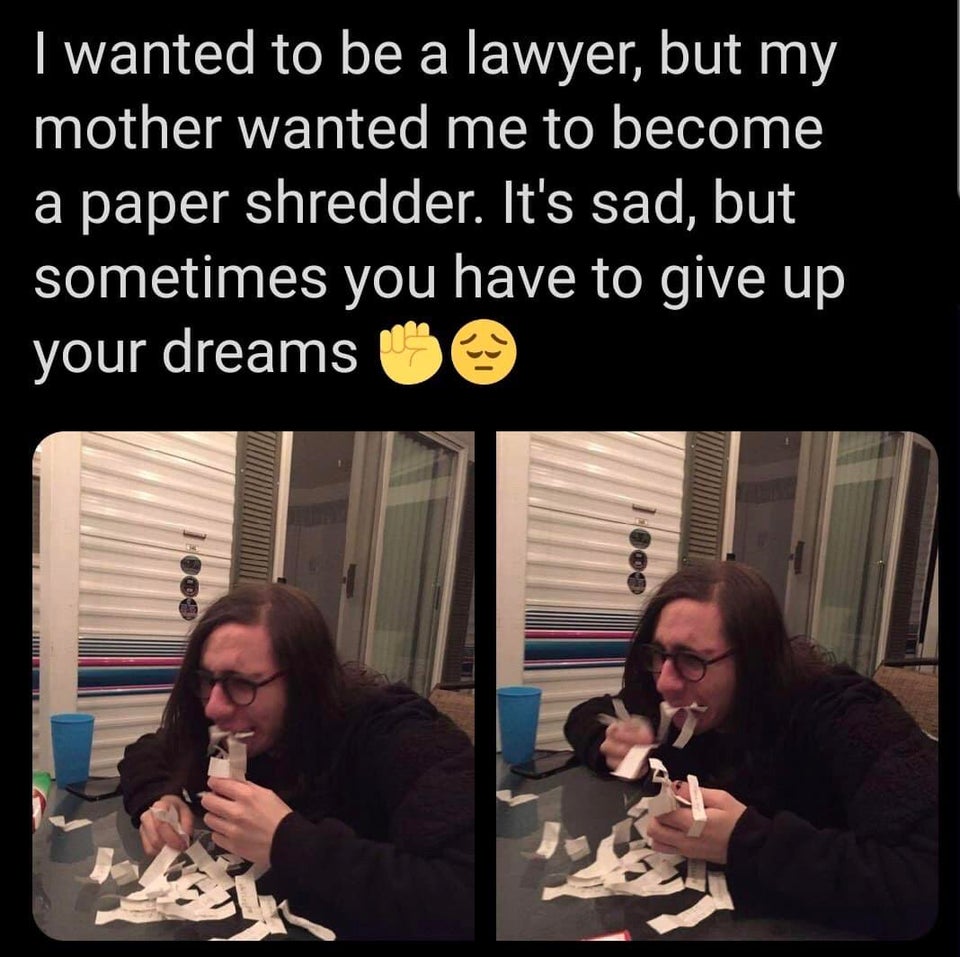 photo caption - I wanted to be a lawyer, but my mother wanted me to become a paper shredder. It's sad, but sometimes you have to give up your dreams