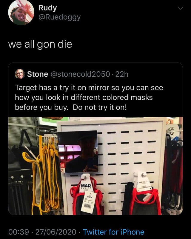 Rudy we all gon die Stone 22h Target has a try it on mirror so you can see how you look in different colored masks before you buy. Do not try it on! S3 Mad Om 27062020 Twitter for iPhone