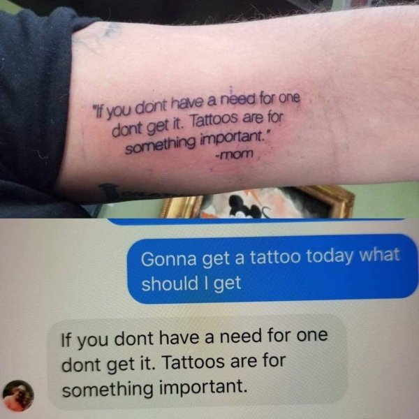 mom quote tattoo meme - "If you dont have a need for one dont get it. Tattoos are for something important. mom Gonna get a tattoo today what should I get If you dont have a need for one dont get it. Tattoos are for something important.