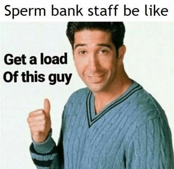 get a load of this guy meme - Sperm bank staff be Get a load of this guy