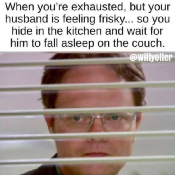 marriage husband memes - When you're exhausted, but your husband is feeling frisky... so you hide in the kitchen and wait for him to fall asleep on the couch.