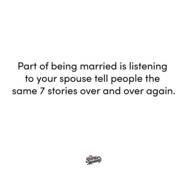 document - Scaun Part of being married is listening to your spouse tell people the same 7 stories over and over again.